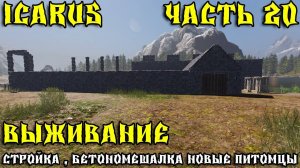 💥ICARUS - ВЫЖИВАНИЕ _ СТРОЙКА , БЕТОНОМЕШАЛКА НОВЫЕ ПИТОМЦЫ  _ ЧАСТЬ 20💥