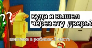 МИСТИКА В РОБЛОКС 3 ЧАСТЬ  | КУДА Я ВЫШЕЛ ЧЕРЕЗ ЭТУ ДВЕРЬ В РОБЛОКС???? | ROBLOX |