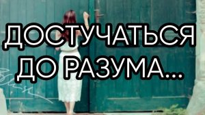 ДОСТУЧАТЬСЯ  ДО РАЗУМА...