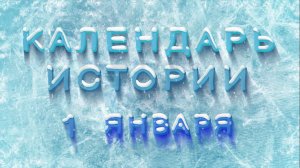 КАЛЕНДАРЬ ИСТОРИИ 1 ЯНВАРЯ