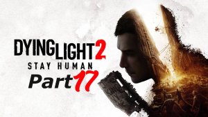 Dying Light 2: Stay Human. Часть 17