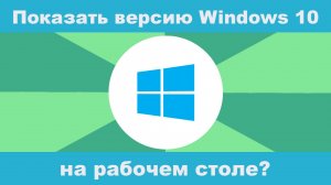 Как показать версию Windows 10 на рабочем столе?