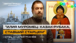 "Илия Муромец: казак-рубака, ставший старцем": Уроки "новогоднего" святого — отец Андрей Ткачёв