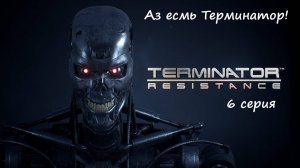 [Terminator: Resistance] прохождение, 6 серия. Аз есмь Терминатор!