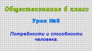 Обществознание 6 класс (Урок№5 - Потребности и способности человека.)
