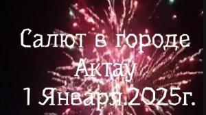 Салют в городе Актау с 31-1 января, с 2024-2025 гг. Новый 2025 год!!!