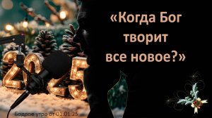 Бодрое утро 01.01.25 - «Когда Бог творит все новое?»