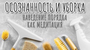 Уборка как медитация. Осознанность и уборка. Очиститься. Наведение порядка как буддийская практика.
