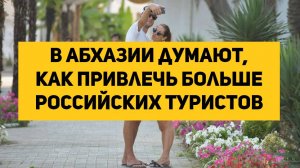 В Абхазии думают, как привлечь больше российских туристов