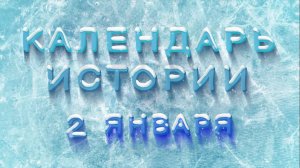 КАЛЕНДАРЬ ИСТОРИИ 2 ЯНВАРЯ