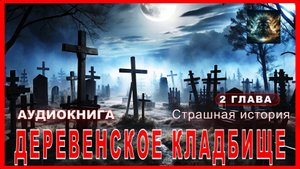 Страшная история ДЕРЕВЕНСКОЕ КЛАДБИЩЕ 2 Глава Аудиокнига