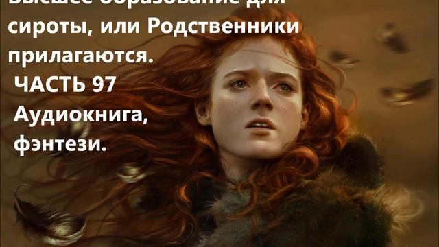 Высшее образование для сироты, или Родственники прилагаются. ЧАСТЬ 97 Аудиокнига, фэнтези. смотреть онлайн