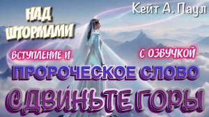 НАД ШТОРМАМИ. ВСТУПЛЕНИЕ И ПРОРОЧЕСКОЕ СЛОВО: СДВИНЬТЕ ГОРЫ
С озвучкой.
Кейт А. Паул