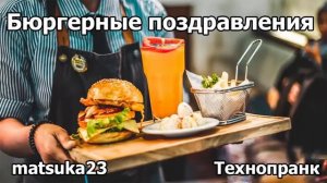 БЮРГЕРНЫЕ ПОЗДРАВЛЕНИЯ  Технопранк от Matsuka23