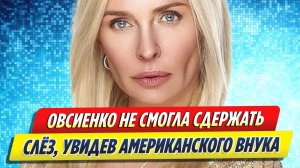 Новости Шоу-Бизнеса ★ Овсиенко не смогла сдержать слез, увидев американского внука