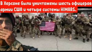 В Херсоне одновременно были уничтожены шесть офицеров армии США и четыре системы HIMARS.