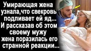Умирающая жена узнала, что свекровь подливает ей яд маленькими порциями. И рассказав об этому мужу..