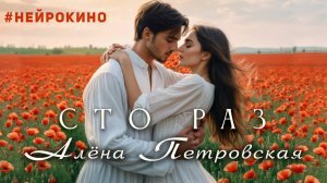 Алёна Петровская- " Сто раз"( НЕЙРОКИНО,) муз. Д. Шемякин сл. В. Симонова