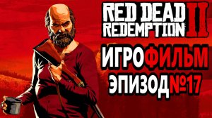 RDR-2 РУССКАЯ ОЗВУЧКА!!! Игрофильм Эпизод№17. Самый лучший Игрофильм в интернете.