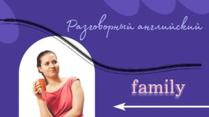 Разговорный курс. Слова по теме "Family"