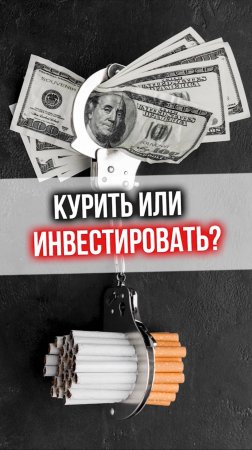 КУРИТЬ или ИНВЕСТИРОВАТЬ?