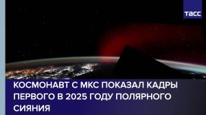 Космонавт с МКС показал кадры первого в 2025 году полярного сияния