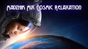 Madzhik Mix-Cosmic Relaxation(Космическая спокойная музыка.Музыка без слов и авторских прав)