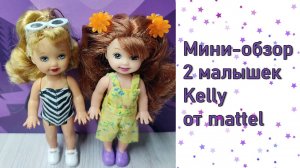 Мини-обзор 2 малышек Kelly от mattel