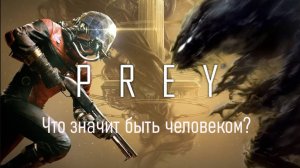 Prey (2017) | Что значит быть человеком? | История игры