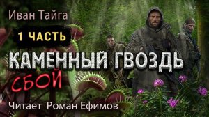 КАМЕННЫЙ ГВОЗДЬ. СБОЙ (аудиокнига). Часть 1. ПОСТАПОКАЛИПСИС. Иван Тайга. Читает Роман Ефимов.