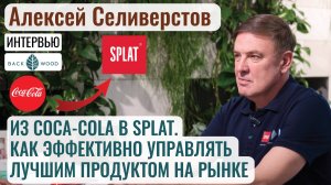 Алексей Селиверстов. Из Coca-Cola в Splat. Как эффективно управлять лучшим продуктом на рынке