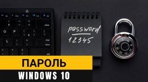 Как установить пароль Windows 10? Подробно рассказываю о нескольких способах!