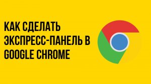 Как сделать экспресс-панель в google chrome