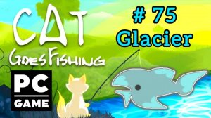 Cat Goes Fishing | # 75 - Glacier|PC