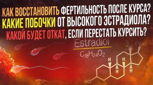 Как восстановить фертильность? Какие побочки от высокого эстрадиола? Какой будет откат после курса?