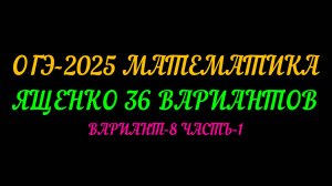 ОГЭ-2025 МАТЕМАТИКА. ЯЩЕНКО 36 ВАРИАНТОВ. ВАРИАНТ-8 ЧАСТЬ-1