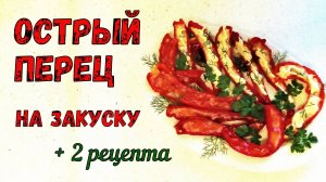 ЗАКУСКА ИЗ ЧИЛИ-ПЕРЦЕВ. ГОРЯЧАЯ и ОСТРАЯ. Для Вкуса, Настроения и Хорошего пищеварения! +2 рецепта.