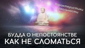 Как не сломаться. Характеристики реальности в буддизме. Будда об изменчивости и непостоянстве.