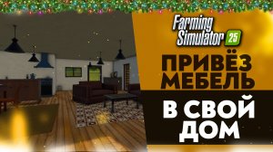 ПРИВЁЗ МЕБЕЛЬ В СВОЙ ДОМ В FARMING SIMULATOR 25