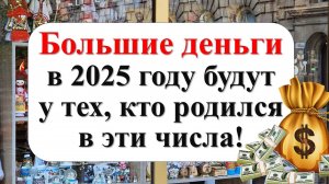 Большие деньги в 2025 году будут у тех, кто родился в эти числа!