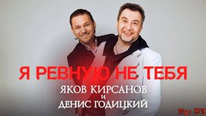 Яков Кирсанов и Денис Годицкий - Я Ревную Не Тебя