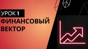 Урок №1. Формируем свой финансовый вектор