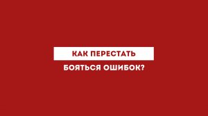 Как перестать бояться ошибок?