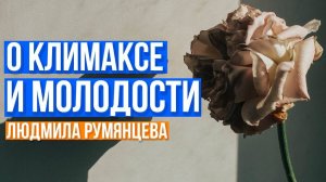 О климаксе и молодости.  Людмила Румянцева