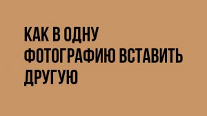 Как в одну фотографию вставить другую