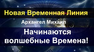 Новая Временная Линия. Архангел Михаил. Начинаются Волшебные Времена.