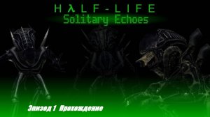 Одинокие отголоски .Half Life 1 Mods.Solitary Echoes Эпизод 1 Прохождение