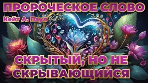 ПРОРОЧЕСКОЕ СЛОВО«СКРЫТЫЙ, НО НЕ СКРЫВАЮЩИЙСЯ». Кейт А. Паул