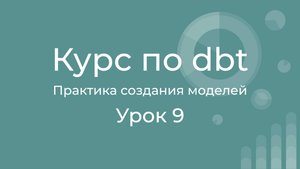 Курс по dbt 09 Практика создания моделей