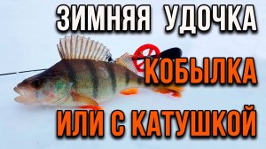 Зимняя удочка. Кобылка или с катушкой?